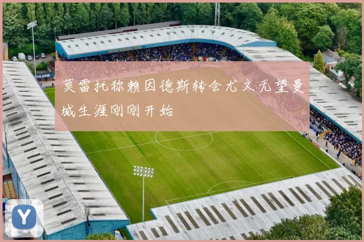 莫雷托称赖因德斯转会尤文无望曼城生涯刚刚开始