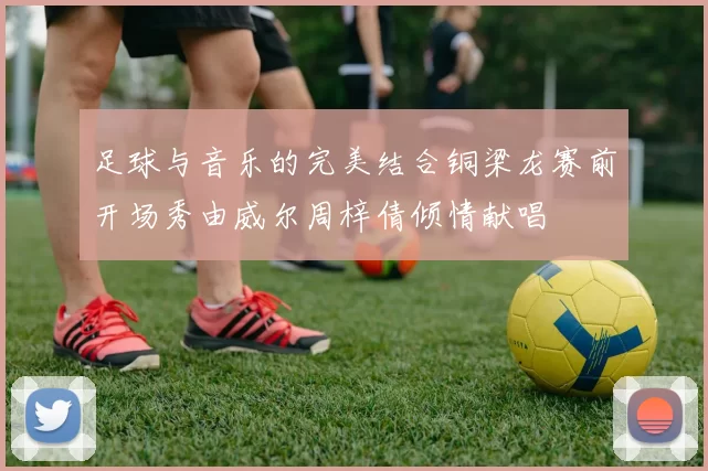 足球与音乐的完美结合铜梁龙赛前开场秀由威尔周梓倩倾情献唱