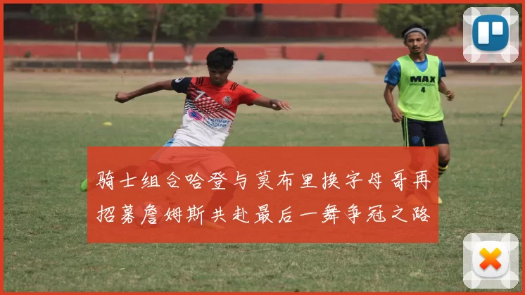 骑士组合哈登与莫布里换字母哥再招募詹姆斯共赴最后一舞争冠之路