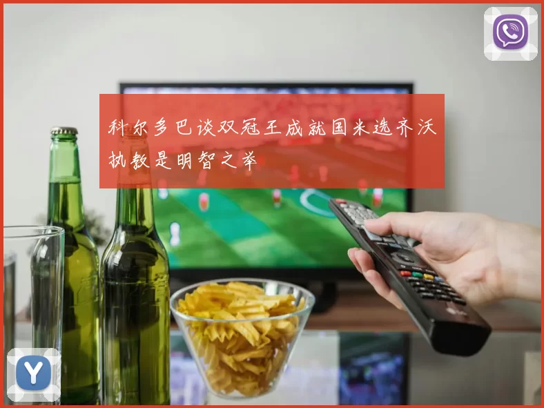 科尔多巴谈双冠王成就国米选齐沃执教是明智之举