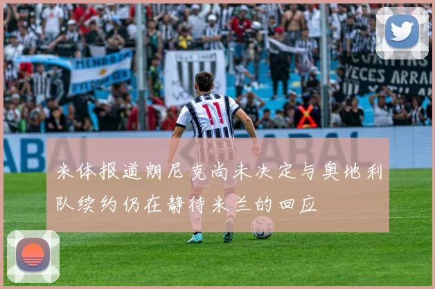 米体报道朗尼克尚未决定与奥地利队续约仍在静待米兰的回应