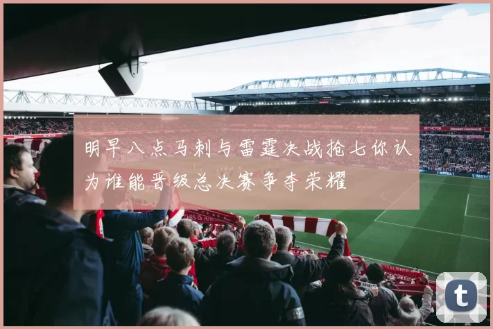 明早八点马刺与雷霆决战抢七你认为谁能晋级总决赛争夺荣耀