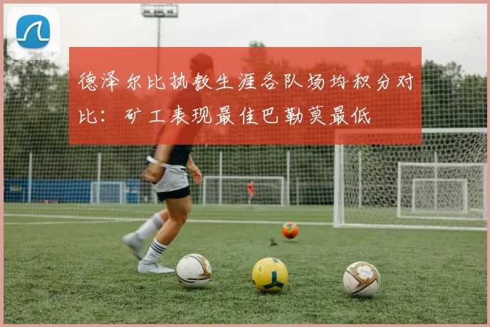 德泽尔比执教生涯各队场均积分对比：矿工表现最佳巴勒莫最低