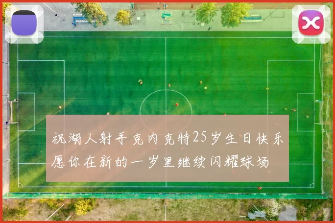 祝湖人射手克内克特25岁生日快乐愿你在新的一岁里继续闪耀球场