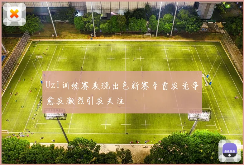 Uzi训练赛表现出色新赛季首发竞争愈发激烈引发关注