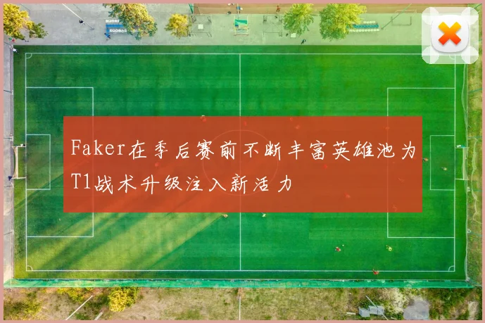 Faker在季后赛前不断丰富英雄池为T1战术升级注入新活力